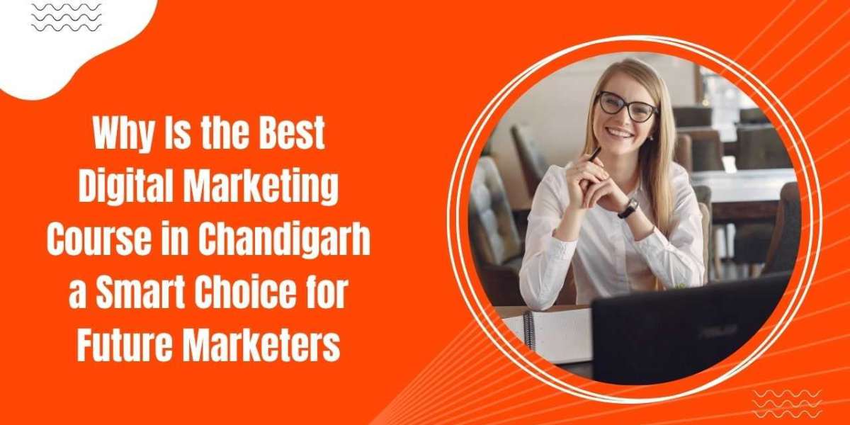 Why Is the Best Digital Marketing Course in Chandigarh a Smart Choice for Future Marketers